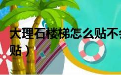 大理石楼梯怎么贴不会空鼓（大理石楼梯怎么贴）