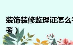 装饰装修监理证怎么考（装修工程监理证怎么考）