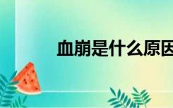 血崩是什么原因造成的（血崩）