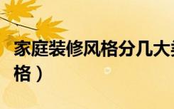 家庭装修风格分几大类（家庭装修有哪几种风格）