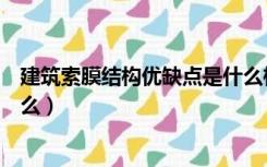 建筑索膜结构优缺点是什么样的（建筑索膜结构优缺点是什么）