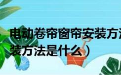 电动卷帘窗帘安装方法图解（电动卷帘窗帘安装方法是什么）