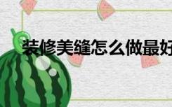 装修美缝怎么做最好（装修美缝怎么做）