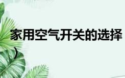 家用空气开关的选择（家用空气开关怎么选择）