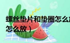 螺丝垫片和垫圈怎么放一起（螺丝垫片和垫圈怎么放）