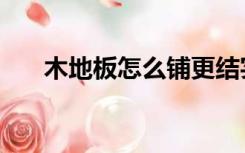 木地板怎么铺更结实（木地板怎么铺）