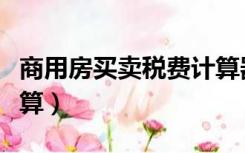 商用房买卖税费计算器（商用房买卖税费怎么算）