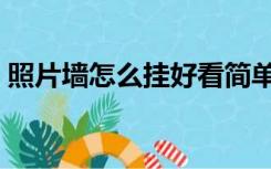 照片墙怎么挂好看简单（照片墙怎么挂好看）