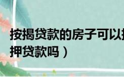 按揭贷款的房子可以抵押贷款吗（房子可以抵押贷款吗）