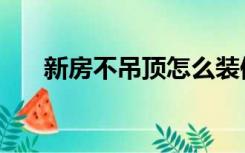 新房不吊顶怎么装修（吊顶怎么装修）