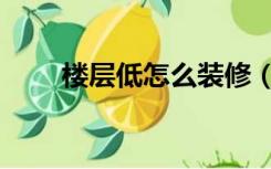 楼层低怎么装修（空间低怎么装修）