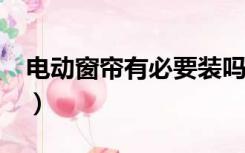 电动窗帘有必要装吗?（电动窗帘有必要装吗）