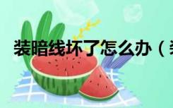 装暗线坏了怎么办（装修暗线坏了怎么办）