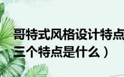 哥特式风格设计特点是什么?（哥特式风格的三个特点是什么）