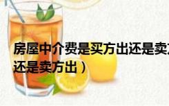 房屋中介费是买方出还是卖方出（买二手房中介费是买方出还是卖方出）