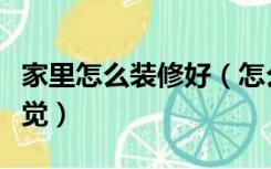 家里怎么装修好（怎么把房子装修更有家的感觉）