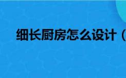 细长厨房怎么设计（细长厨房怎么装修）
