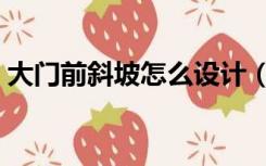 大门前斜坡怎么设计（大门口斜坡怎么设计）