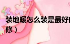 装地暖怎么装是最好的（带地暖的房子怎么装修）