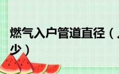 燃气入户管道直径（入户燃气管直径尺寸是多少）