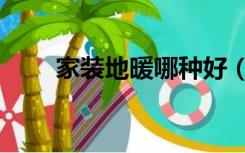 家装地暖哪种好（家用地暖哪种好）