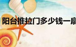 阳台推拉门多少钱一扇（阳台推拉门多少钱）