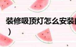 装修吸顶灯怎么安装的（装修吸顶灯怎么安装）