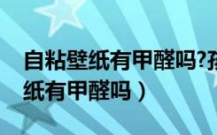 自粘壁纸有甲醛吗?孩子可以入住吗（自粘壁纸有甲醛吗）