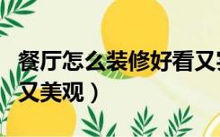 餐厅怎么装修好看又实用（餐厅怎么装修实用又美观）