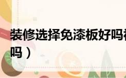 装修选择免漆板好吗视频（装修选择免漆板好吗）