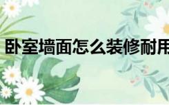 卧室墙面怎么装修耐用（卧室墙面怎么装修）