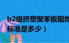 b2级挤塑聚苯板阻燃标准（b2级挤塑板阻燃标准是多少）