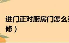 进门正对厨房门怎么装修（进门见厨房怎么装修）