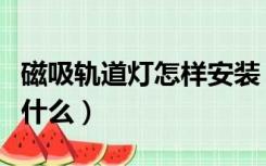 磁吸轨道灯怎样安装（磁吸轨道灯安装方法是什么）