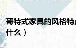 哥特式家具的风格特点（哥特式家具的风格是什么）