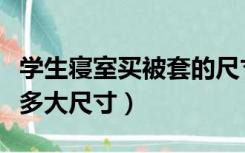 学生寝室买被套的尺寸是多少（学生被套一般多大尺寸）