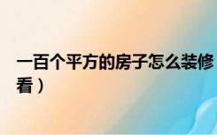 一百个平方的房子怎么装修（一百多平方的房子怎么装修好看）