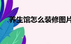 养生馆怎么装修图片（养生馆怎么装修）