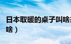 日本取暖的桌子叫啥来着（日本取暖的桌子叫啥）