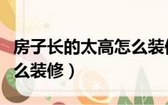 房子长的太高怎么装修好看（房子长的太高怎么装修）