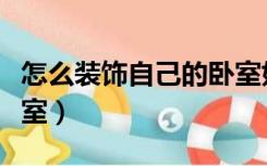 怎么装饰自己的卧室好看（怎么装饰自己的卧室）