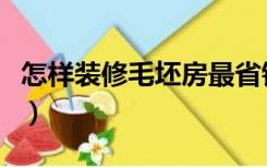 怎样装修毛坯房最省钱（毛坯房便宜装修方法）