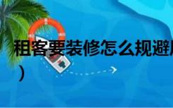 租客要装修怎么规避风险（租客装修怎么处理）