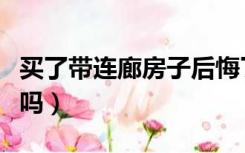 买了带连廊房子后悔了（带连廊的房子会贬值吗）