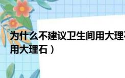 为什么不建议卫生间用大理石过门石（为什么不建议卫生间用大理石）