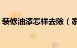 装修油漆怎样去除（家里装修油漆怎么去除）