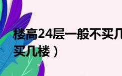 楼高24层一般不买几楼好（楼高24层一般不买几楼）