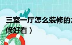三室一厅怎么装修的才好看（三室一厅怎么装修好看）