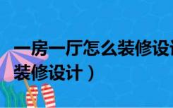 一房一厅怎么装修设计效果图（一房一厅怎么装修设计）
