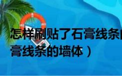 怎样刷贴了石膏线条的墙体胶（怎样刷贴了石膏线条的墙体）